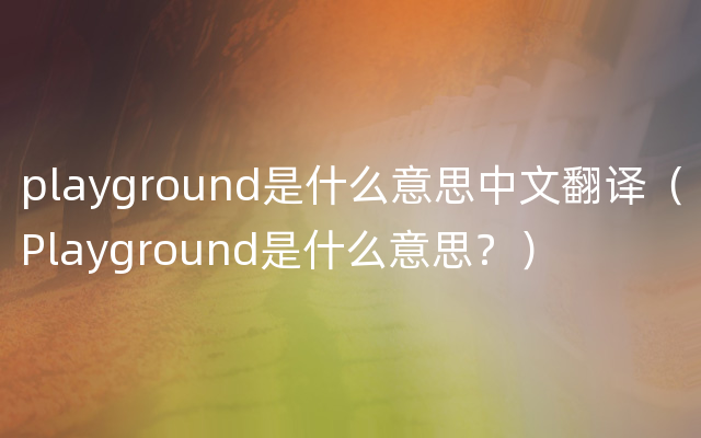 playground是什么意思中文翻译（Playground是什么意思？）