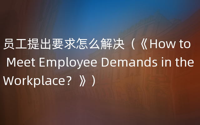 员工提出要求怎么解决（《How to Meet Employee Demands in the Workplace？》）