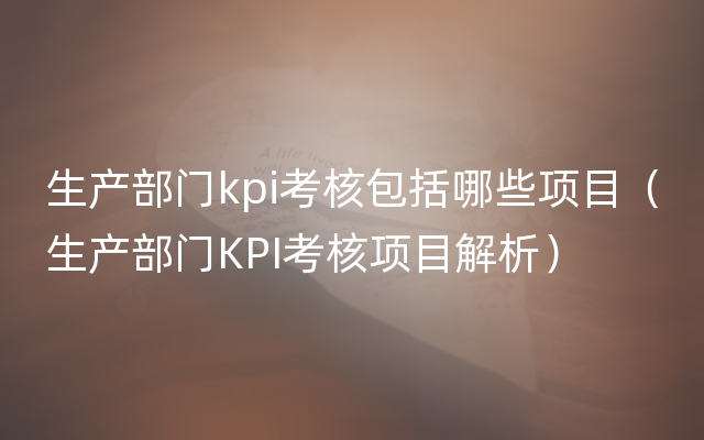 生产部门kpi考核包括哪些项目（生产部门KPI考核项目解析）