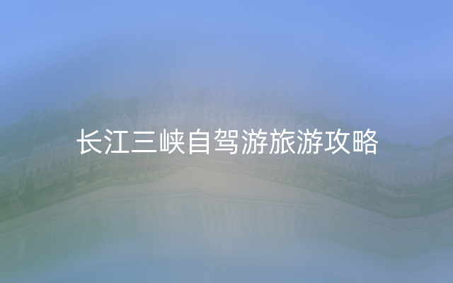 长江三峡自驾游旅游攻略