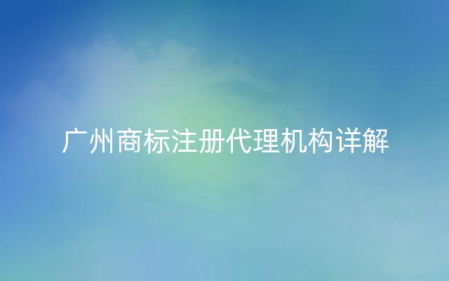 广州商标注册代理机构详解